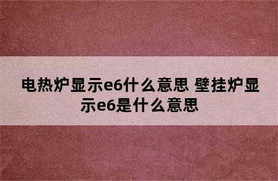 电热炉显示e6什么意思 壁挂炉显示e6是什么意思